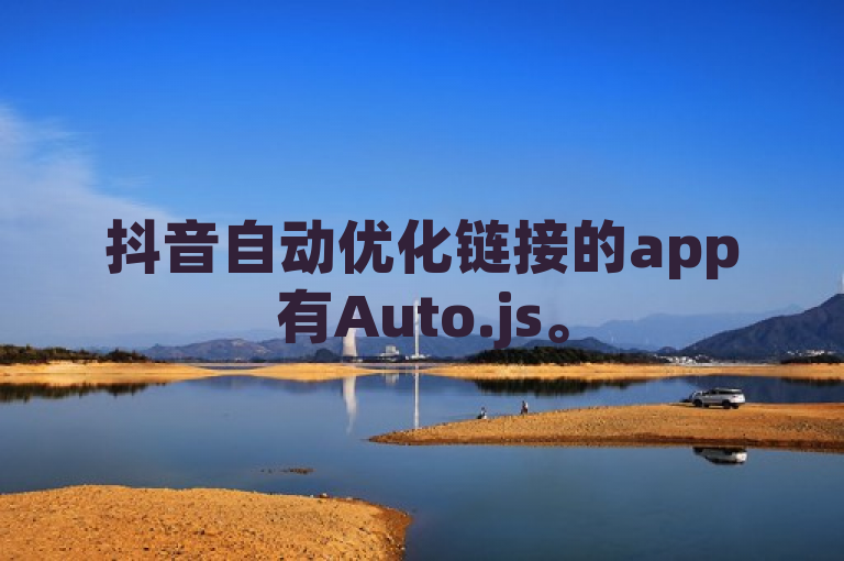 抖音自动优化链接的app有Auto.js。