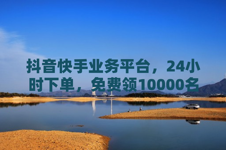 抖音快手业务平台，24小时下单，免费领10000名片，充赞qq资料卡。