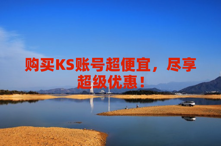 购买KS账号超便宜，尽享超级优惠！