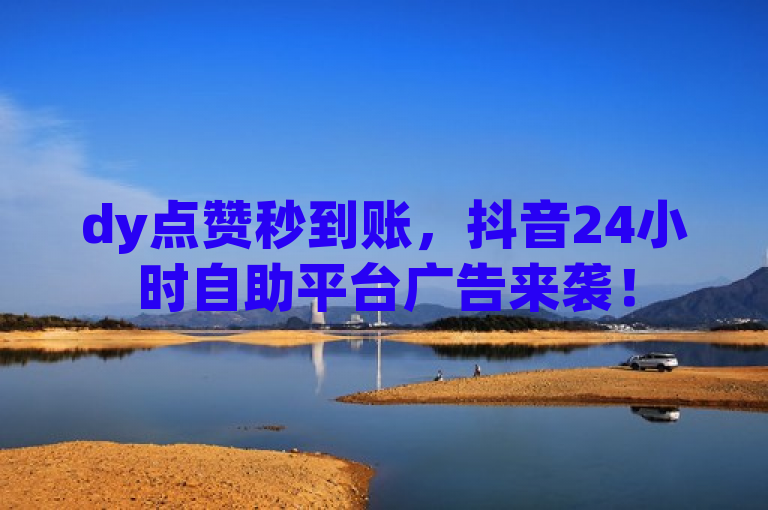 dy点赞秒到账，抖音24小时自助平台广告来袭！