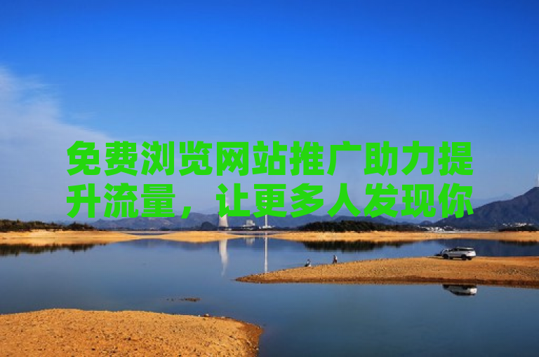 免费浏览网站推广助力提升流量，让更多人发现你的网站。