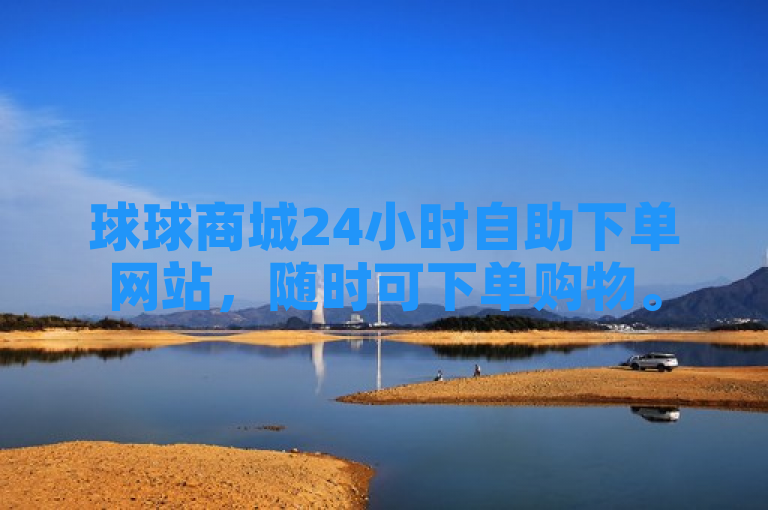 球球商城24小时自助下单网站，随时可下单购物。