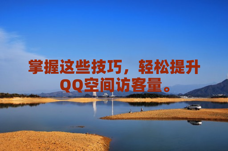 掌握这些技巧，轻松提升QQ空间访客量。