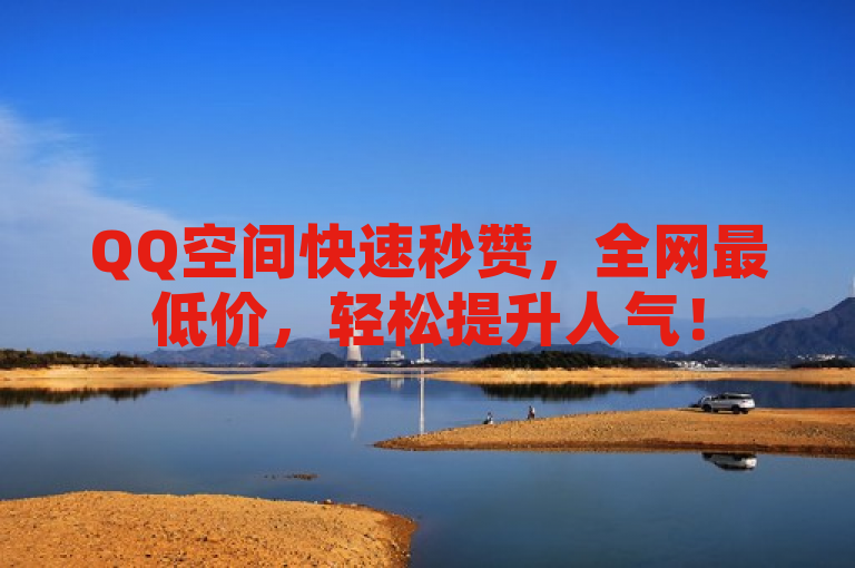 QQ空间快速秒赞，全网最低价，轻松提升人气！