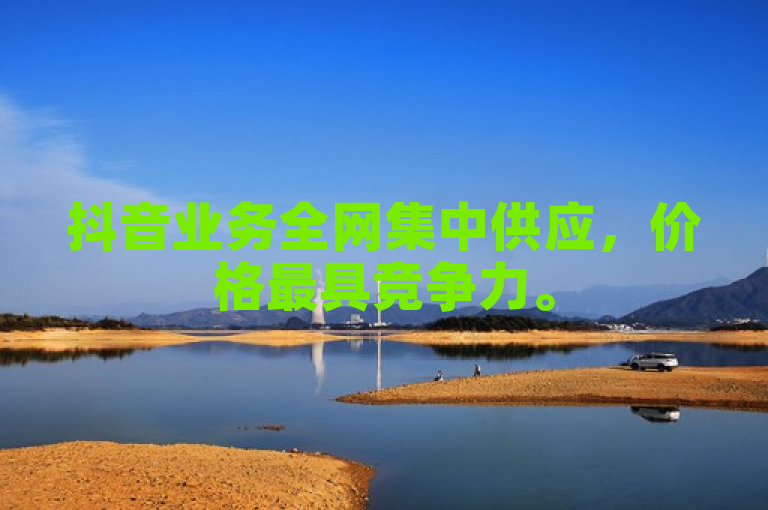 抖音业务全网集中供应，价格最具竞争力。