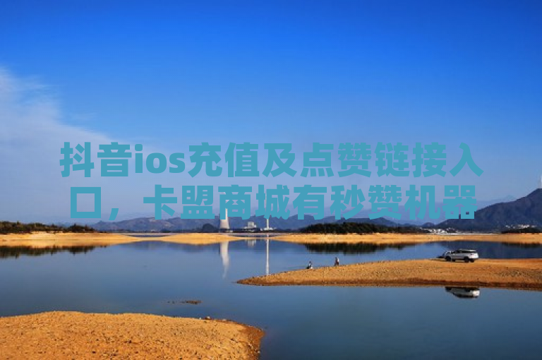 抖音ios充值及点赞链接入口，卡盟商城有秒赞机器。