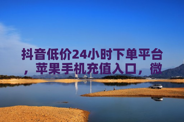 抖音低价24小时下单平台，苹果手机充值入口，微信分付开通教程及QQ钻卡盟网站。