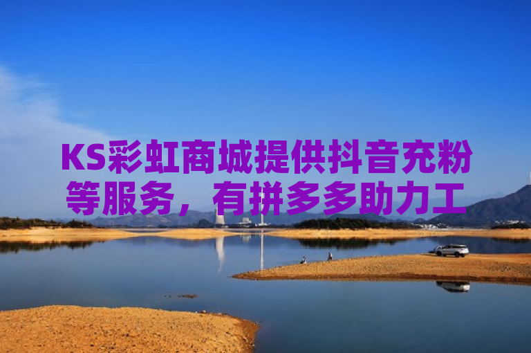KS彩虹商城提供抖音充粉等服务，有拼多多助力工具及QQ自助下单平台。