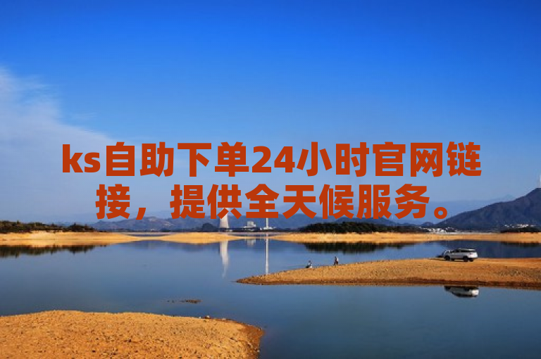 ks自助下单24小时官网链接，提供全天候服务。