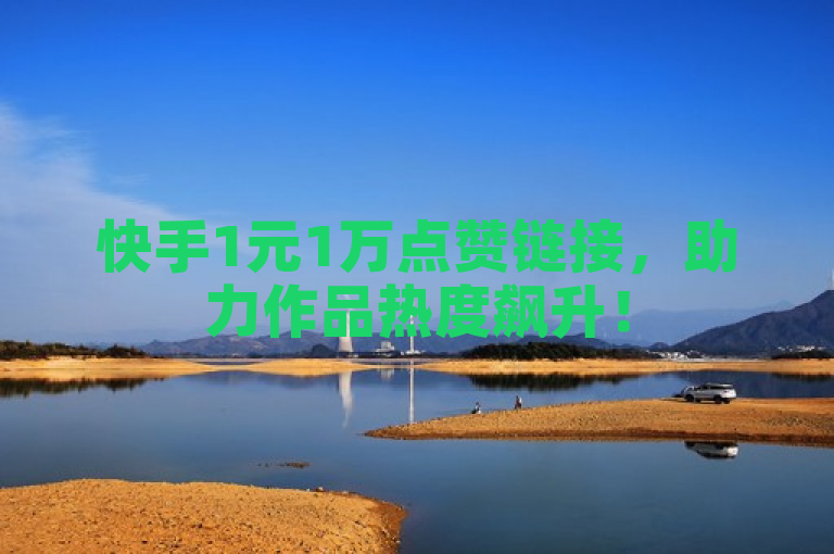快手1元1万点赞链接，助力作品热度飙升！