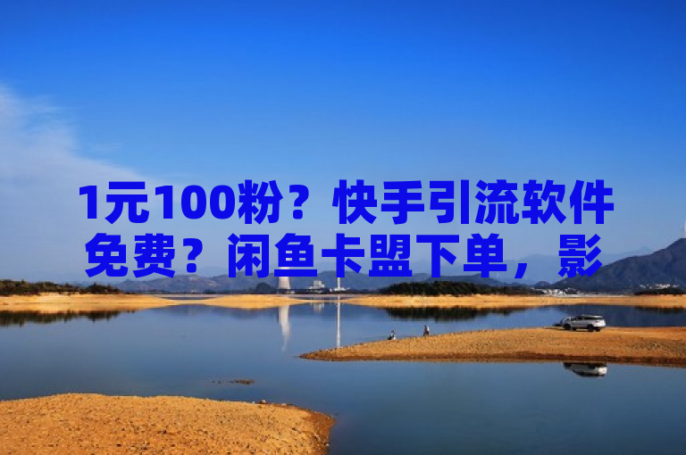 1元100粉？快手引流软件免费？闲鱼卡盟下单，影视会员批发发卡网有爆料！