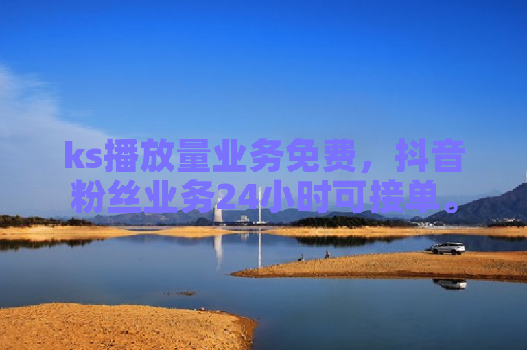 ks播放量业务免费，抖音粉丝业务24小时可接单。