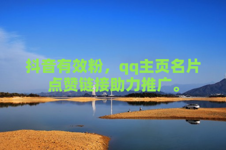 抖音有效粉，qq主页名片点赞链接助力推广。