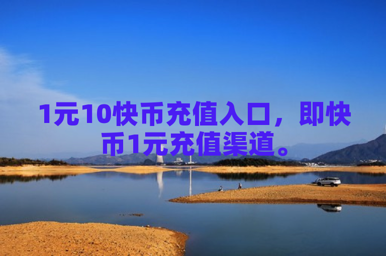 1元10快币充值入口，即快币1元充值渠道。