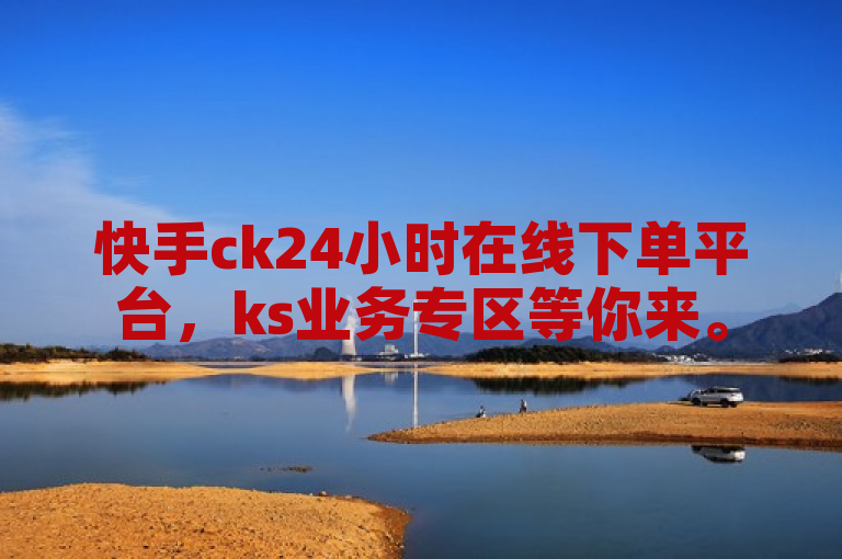 快手ck24小时在线下单平台，ks业务专区等你来。