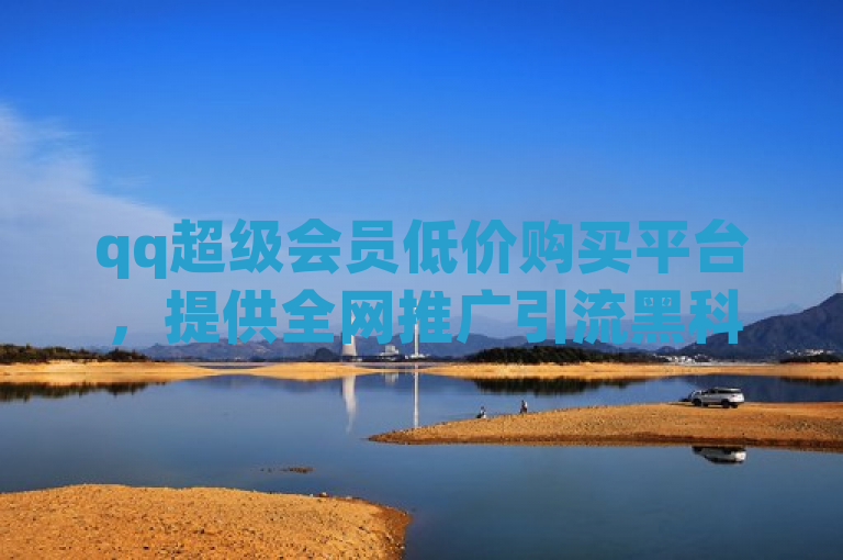 qq超级会员低价购买平台，提供全网推广引流黑科技及王者荣耀快手账号买卖服务。
