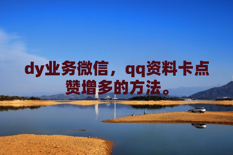 dy业务微信，qq资料卡点赞增多的方法。