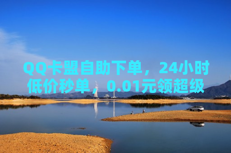 QQ卡盟自助下单，24小时低价秒单，0.01元领超级会员1年，热血重燃！