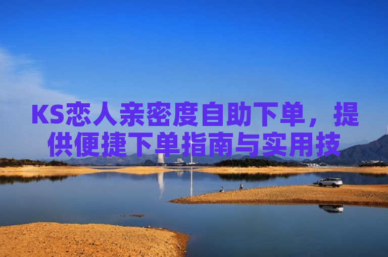 KS恋人亲密度自助下单，提供便捷下单指南与实用技巧。