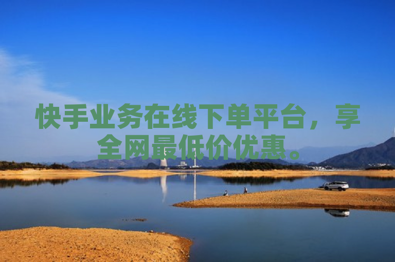快手业务在线下单平台，享全网最低价优惠。