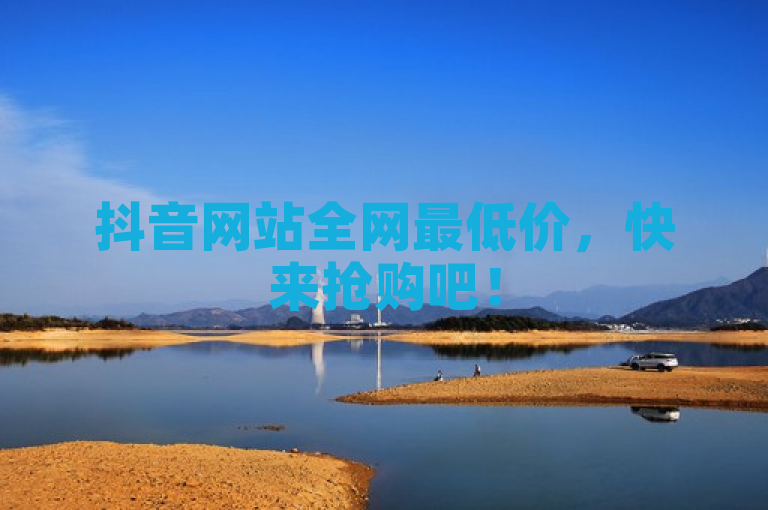抖音网站全网最低价，快来抢购吧！