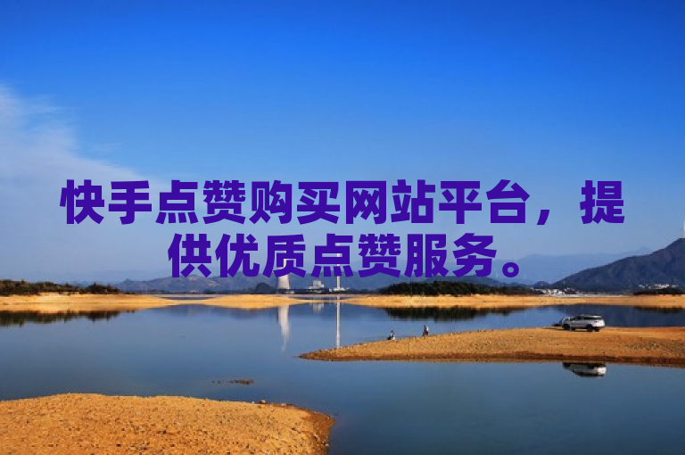 快手点赞购买网站平台，提供优质点赞服务。