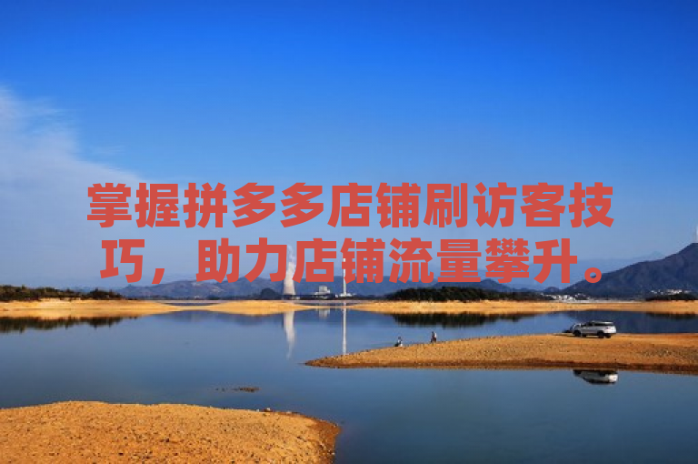 掌握拼多多店铺刷访客技巧，助力店铺流量攀升。