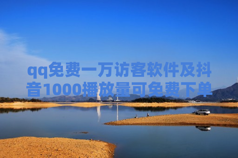 qq免费一万访客软件及抖音1000播放量可免费下单。