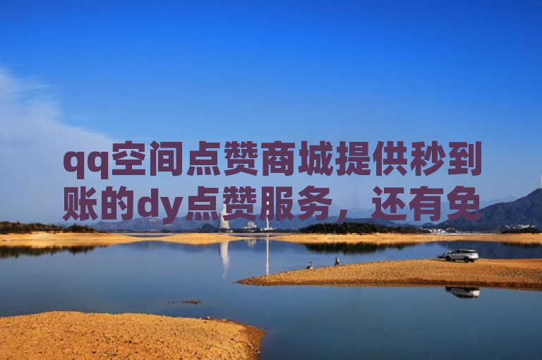 qq空间点赞商城提供秒到账的dy点赞服务，还有免费说说秒赞设置。
