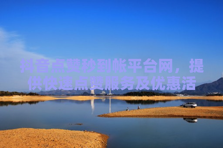 抖音点赞秒到帐平台网，提供快速点赞服务及优惠活动。