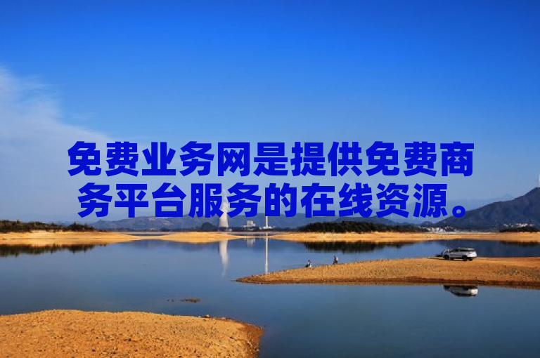 免费业务网是提供免费商务平台服务的在线资源。