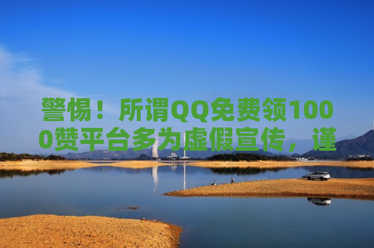 警惕！所谓QQ免费领1000赞平台多为虚假宣传，谨防诈骗。