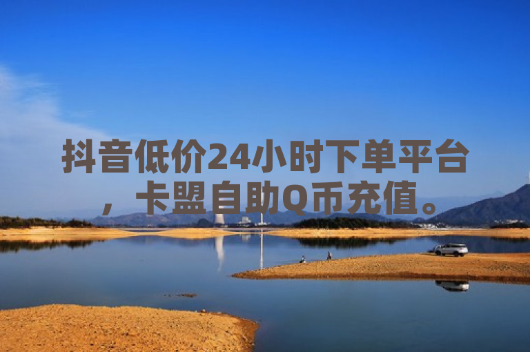 抖音低价24小时下单平台，卡盟自助Q币充值。