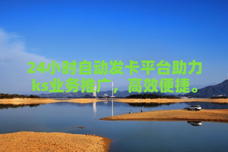 24小时自动发卡平台助力ks业务推广，高效便捷。