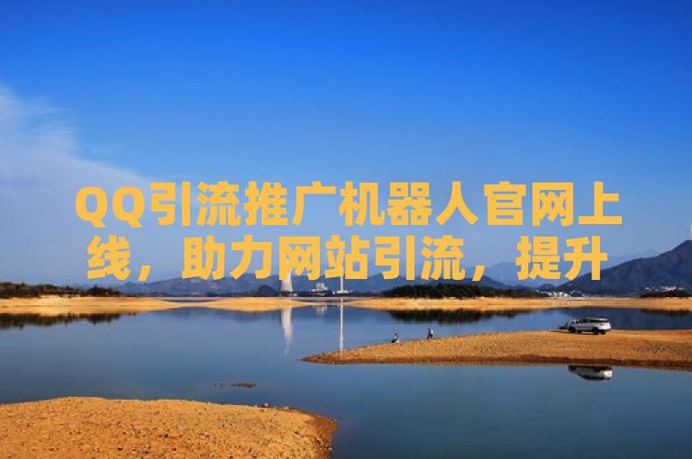 QQ引流推广机器人官网上线，助力网站引流，提升品牌知名度。