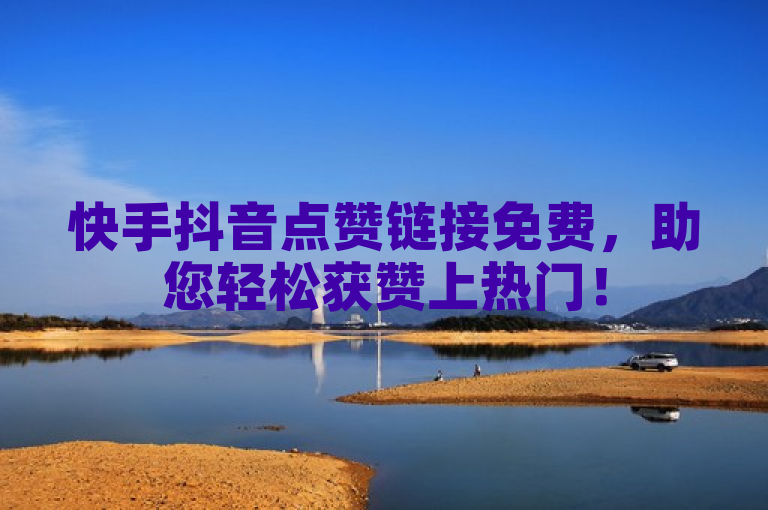 快手抖音点赞链接免费，助您轻松获赞上热门！