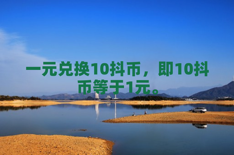 一元兑换10抖币，即10抖币等于1元。