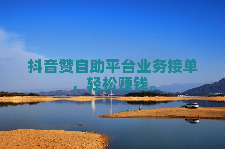 抖音赞自助平台业务接单，轻松赚钱。