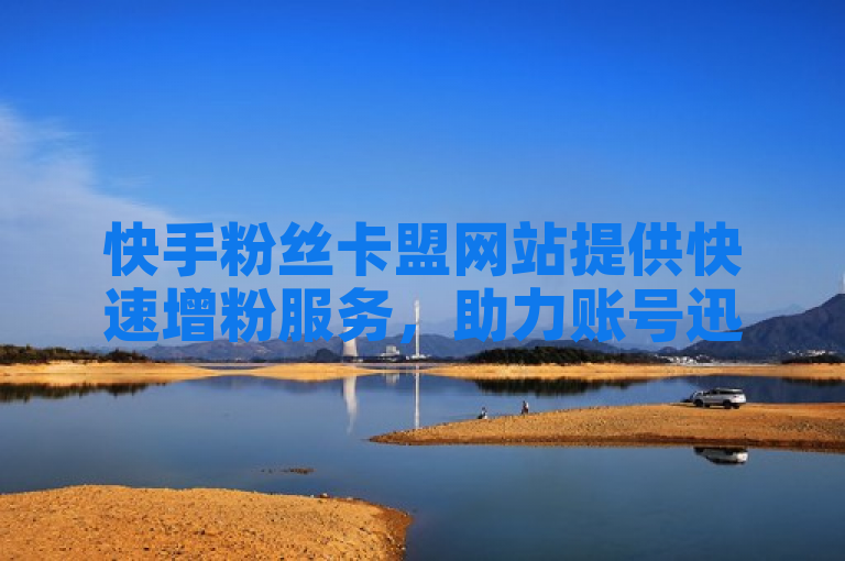 快手粉丝卡盟网站提供快速增粉服务，助力账号迅速涨粉。