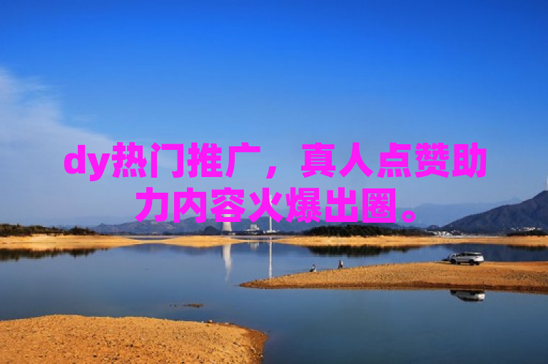 dy热门推广，真人点赞助力内容火爆出圈。