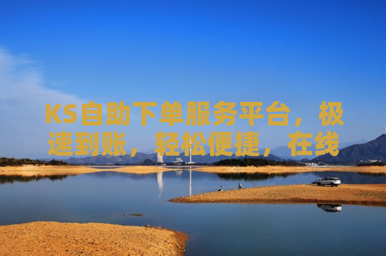 KS自助下单服务平台，极速到账，轻松便捷，在线下单体验佳。