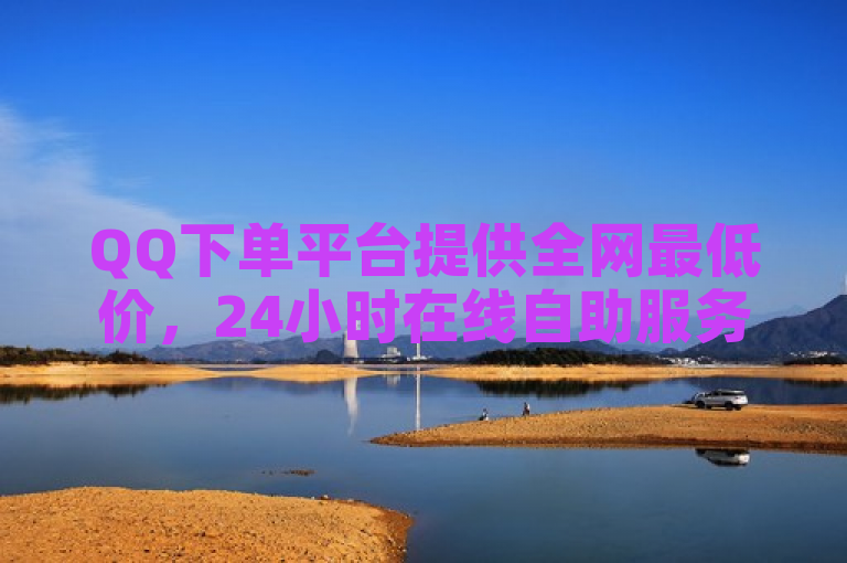 QQ下单平台提供全网最低价，24小时在线自助服务，包括Bilibili业务和秒赞网。
