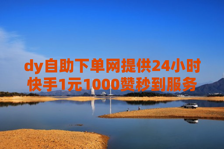 dy自助下单网提供24小时快手1元1000赞秒到服务，QQ低价说说赞空间说说网站。
