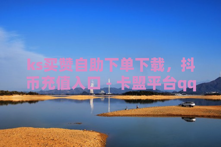 ks买赞自助下单下载，抖币充值入口 - 卡盟平台qq业务 - pdd助力软件