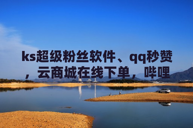 ks超级粉丝软件、qq秒赞，云商城在线下单，哔哩哔哩刷播放网。