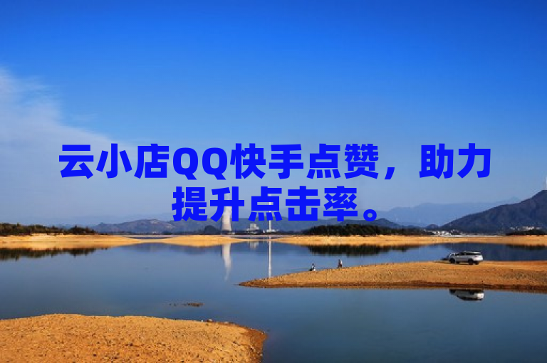 云小店QQ快手点赞，助力提升点击率。