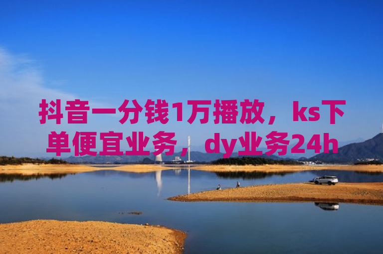 抖音一分钱1万播放，ks下单便宜业务，dy业务24h，qq永久业务卡盟网站。