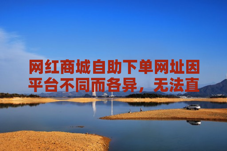 网红商城自助下单网址因平台不同而各异，无法直接给出具体网址。