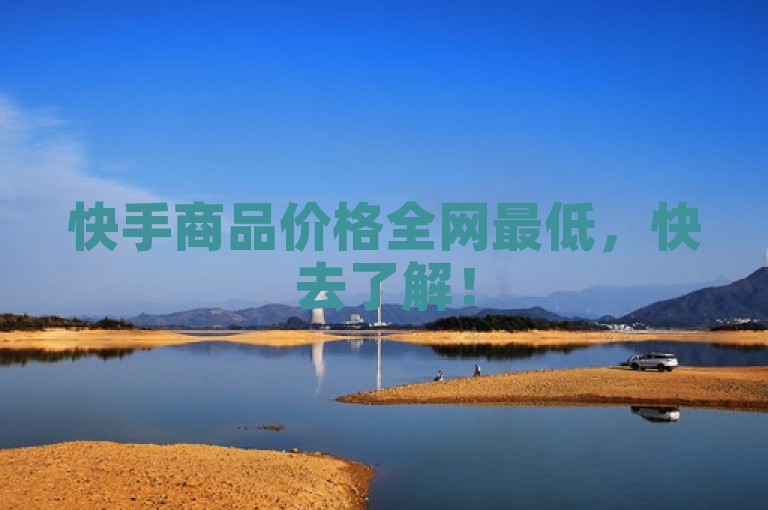 快手商品价格全网最低，快去了解！