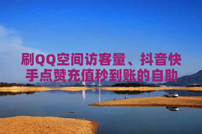 刷QQ空间访客量、抖音快手点赞充值秒到账的自助下单服务平台，微利也疯狂！